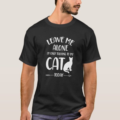 Cat  Leave Me Alone Im Only Talking To My Cat Tod T_Shirt