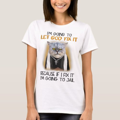 Cat Let God Fix It Because If I Fix It Im Going To T_Shirt