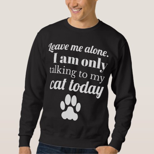 Cat Lover Leave me alone I am only talking to my c Sweatshirt