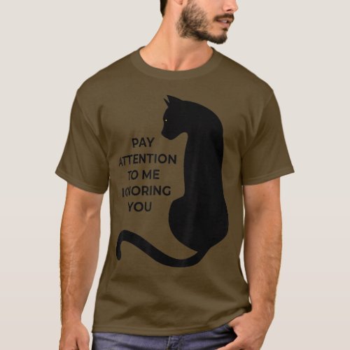 Cat Lovers Pay Attention To Me Ignoring You  T_Shirt
