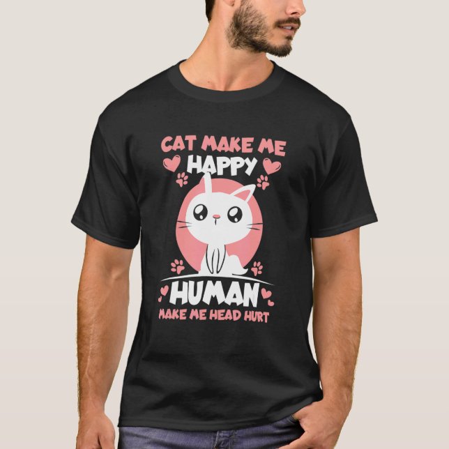 Cat Make Me Happy Human Make Me Head Hurt T-Shirt (Front)