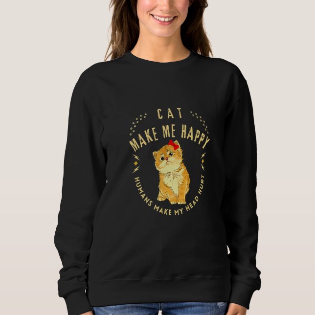 Cat Makes Me Happy Humans Make My Head Hurt Cool Sweatshirt (Front)