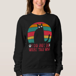 Cat Meme I Do Not Do What You Want I  Cat Meme Sweatshirt