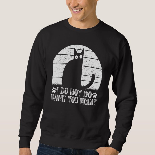 Cat Meme I Do Not Do What You Want I  Cat Sweatshirt (Front)