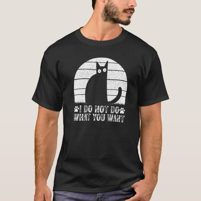 Cat Meme I Do Not Do What You Want I Cat T-Shirt (Front)