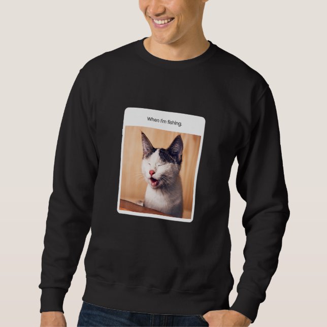 Cat Meme When I M Fishing Sweatshirt (Front)