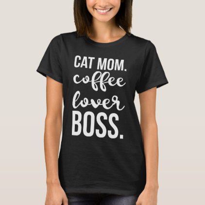 Cat Mom. Coffee Lover. Boss. T-Shirt