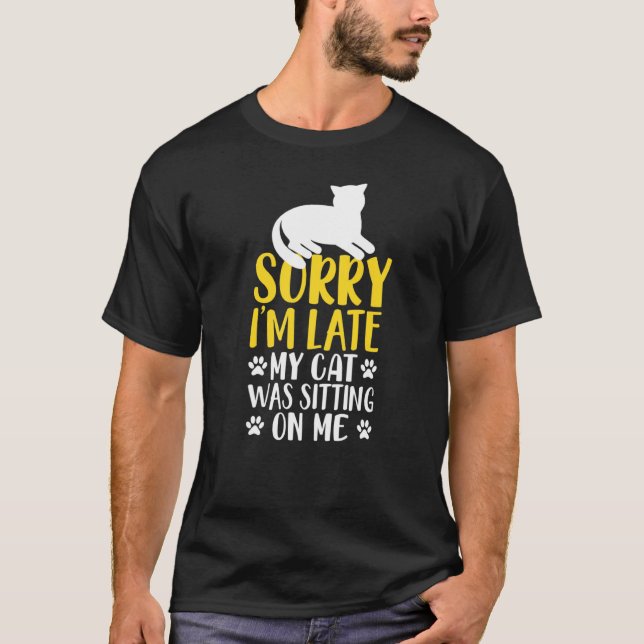 Cat Owner Humor Sorry Im Late Cat Sitting On Me T-Shirt (Front)