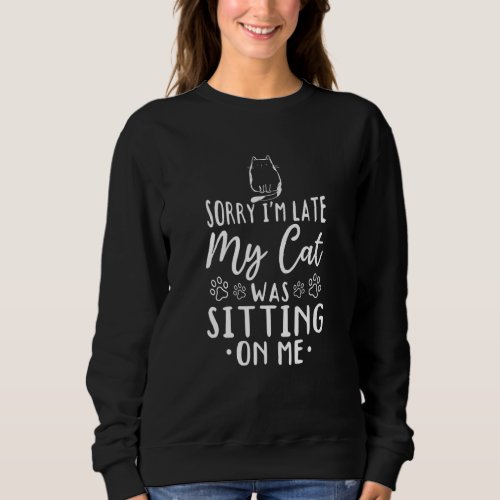 Cat Owner I M Late My Cat Was Sitting On Me Cute C Sweatshirt