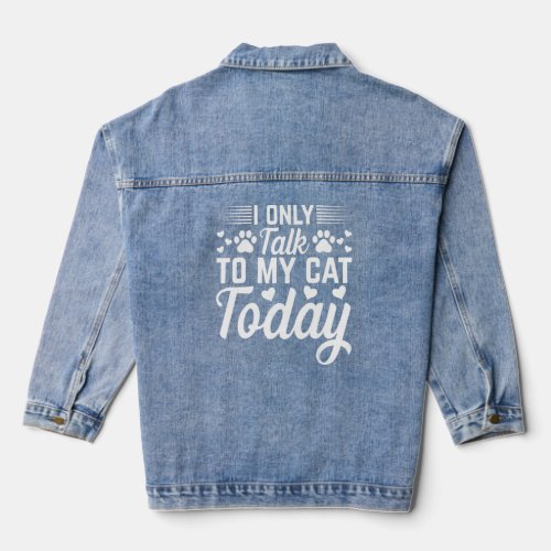 Cat Owner I Only Talk To My Cat Today I Cat    Denim Jacket