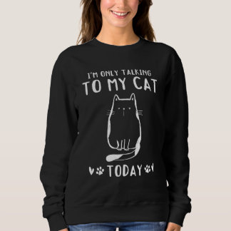 Cat Owner I'm Only Talking To My Cat Today Cat Sweatshirt