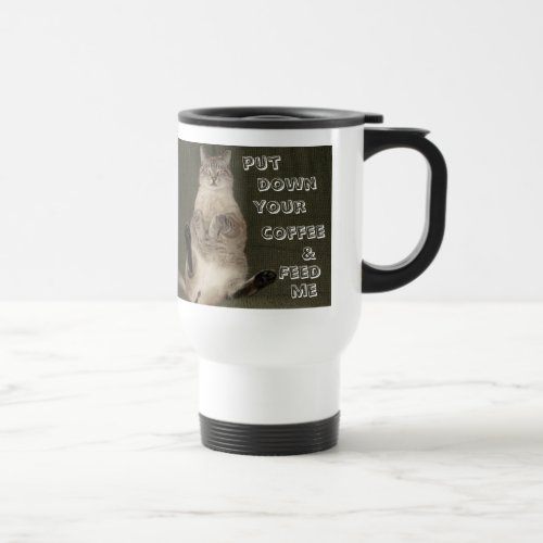 Cat PUT DOWN YOUR COFFEE  FEED ME Travel Mug