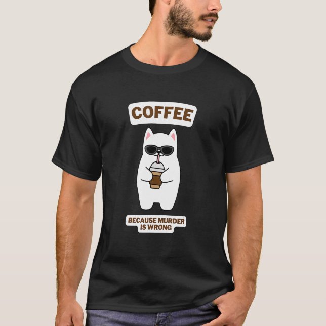 Cat Sarcasm Meme  Coffee Because Murder Is Wrong 4 T-Shirt (Front)