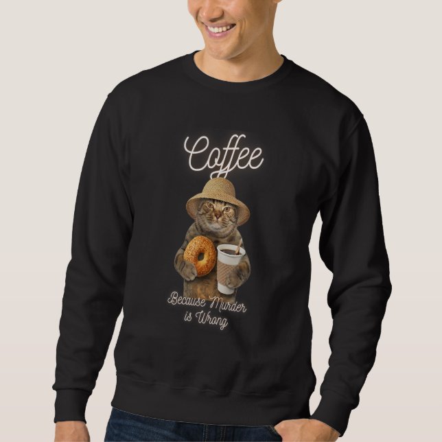 Cat Sarcasm Meme  Coffee Because Murder Is Wrong Sweatshirt (Front)