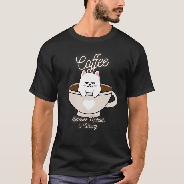 Cat Sarcasm Meme  Coffee Because Murder Is Wrong T-Shirt (Front)
