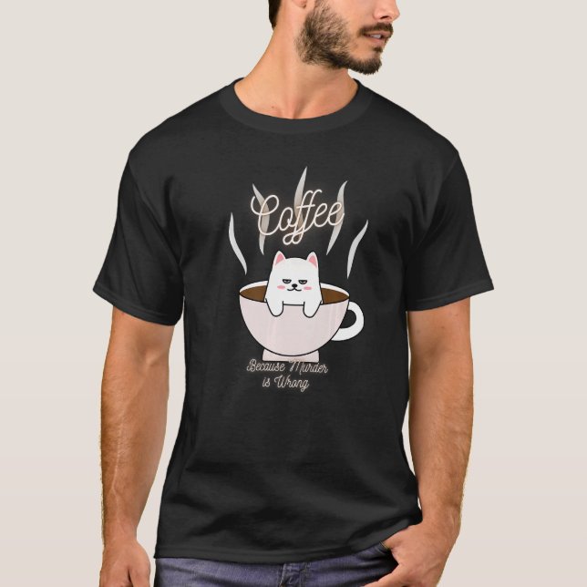 Cat Sarcasm Meme Funny Coffee Because Murder Is Wr T-Shirt (Front)