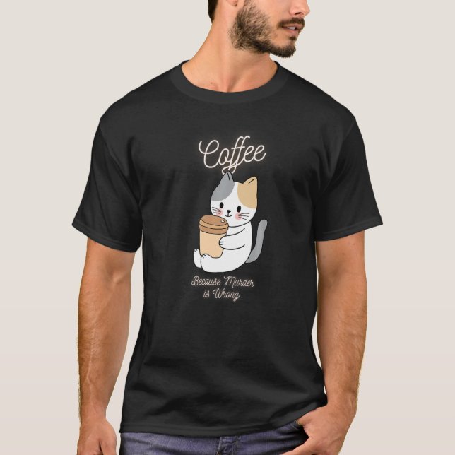 Cat Sarcasm Meme Funny Coffee Because Murder Is Wr T-Shirt (Front)