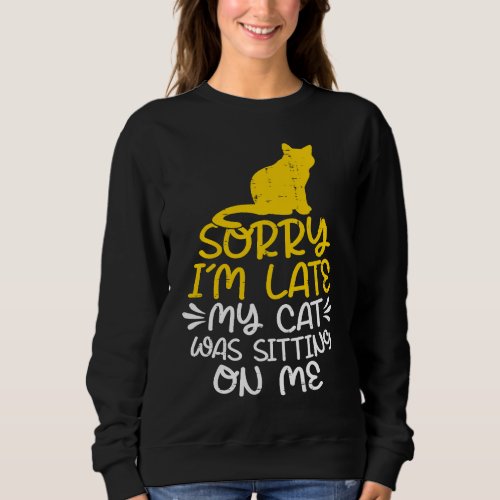 Cat  Sorry Im Late My Cat Was Sitting On Me Sweatshirt