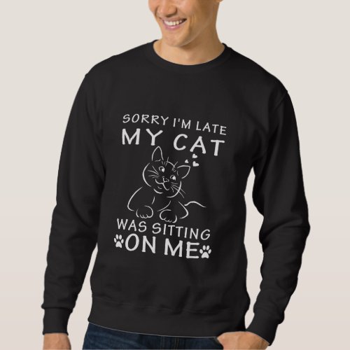 Cat   Sorry Im Late My Cat Was Sitting On Me Sweatshirt