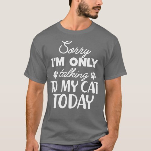 Cat Sorry Im only talking to my cat today T_Shirt