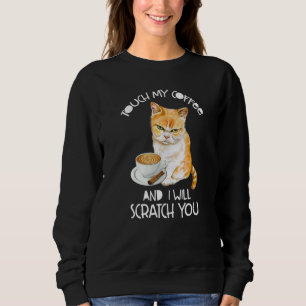Cat Touch My Coffee And I Will Scratch You Sweatshirt