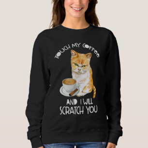 Cat  Touch My Coffee And I Will Scratch You Sweatshirt