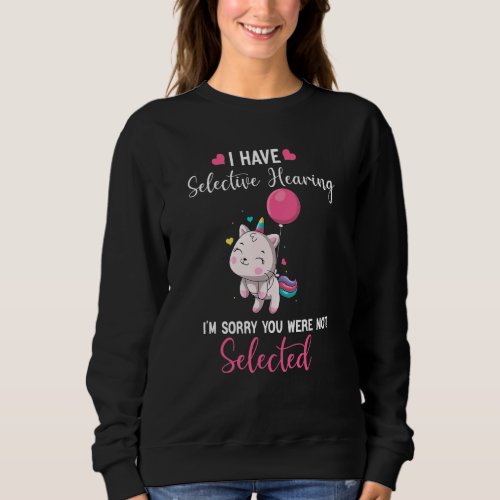 Cat Unicorn I Have Selective Hearing Im Sorry You Sweatshirt