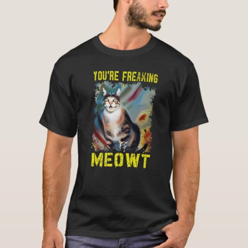Cat  Youre Freaking Meowt Vintage Cat Meow Meme   T_Shirt