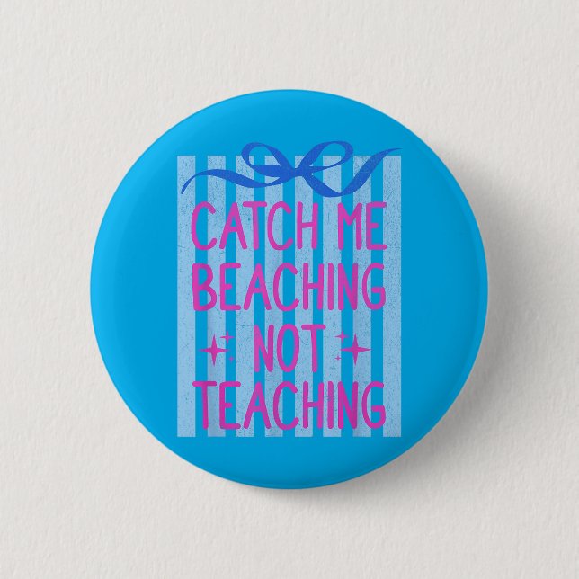 Catch Beaching Not Teaching Teachers Summer Button (Front)