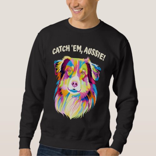 Catch Em Aussie  Australian Shepherd Humor Sweatshirt