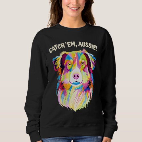 Catch Em Aussie  Australian Shepherd Humor Sweatshirt
