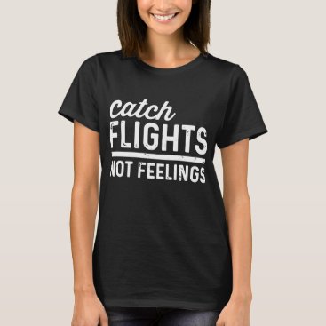 Catch Flights Not Feelings Funny Nomad Traveler ca T-Shirt Catch Flights Not Feelings Funny Nomad Traveler ca T-Shirt