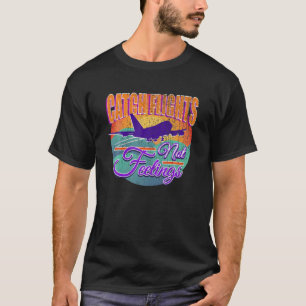 CATCH FLIGHTS NOT FEELINGS Funny Traveling Vacatio T-Shirt