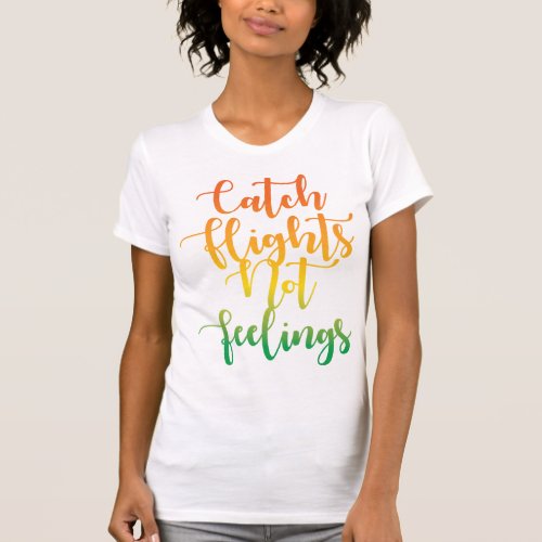 Catch Flights Not Feelings Quote T_Shirt