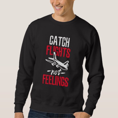 Catch Flights Not Feelings  Sweatshirt