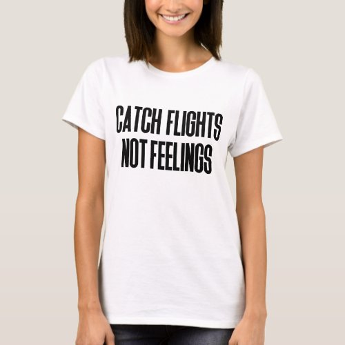 catch flights not feelings T_Shirt