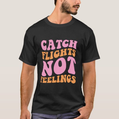 Catch Flights Not Feelings Travel T_Shirt