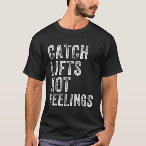 Catch Lifts Not Feelings Gym Weightlifters Workout T_Shirt