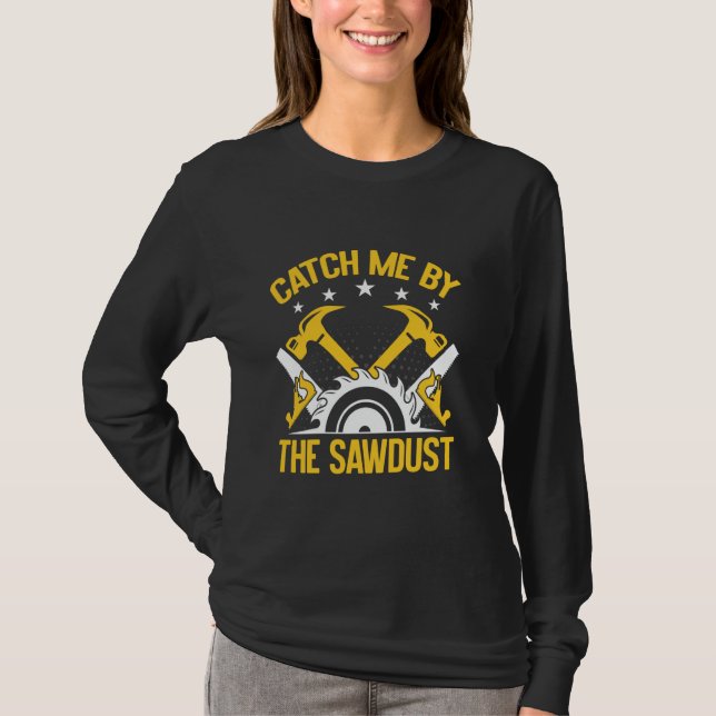 Catch Me by the Sawdust Woodturner T-Shirt (Front)