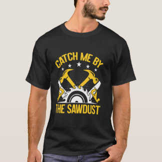 Catch Me by the Sawdust Woodturner T-Shirt