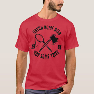 Catch Some Bees and Chop Some Trees T-Shirt