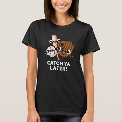 Catch Ya Later Funny Baseball Pun Dark BG T_Shirt