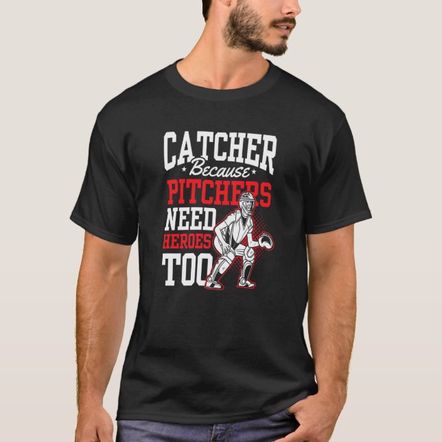 Catcher Because Pitchers Need Heroes Too Baseball  T-Shirt (Front)