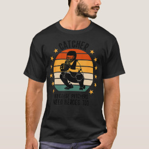 Catcher Because Pitchers Need Heroes Too Baseball T-Shirt