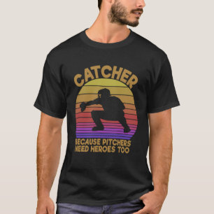 Catcher Because Pitchers Need Heroes Too Baseball T-Shirt