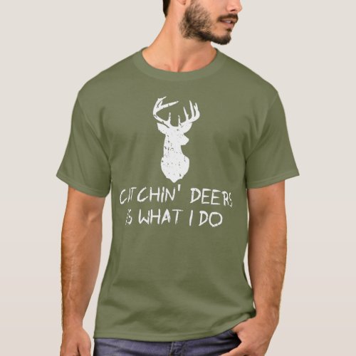 Catchin Deers Is What I Do  Funny Deer Hunting T_Shirt