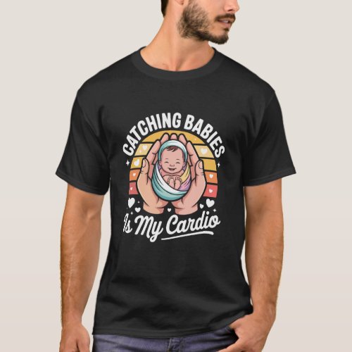 Catching Babies is My Cardio Midwife Humor T-Shirt