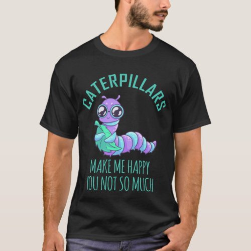 Caterpillars Make Me Happy You Not So Much T_Shirt