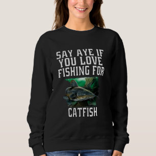 Catfish Fishermen Say Aye If You Love Fishing For  Sweatshirt