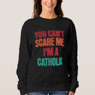Catholic Saying You Can Scare Me I m A Catholic Sweatshirt